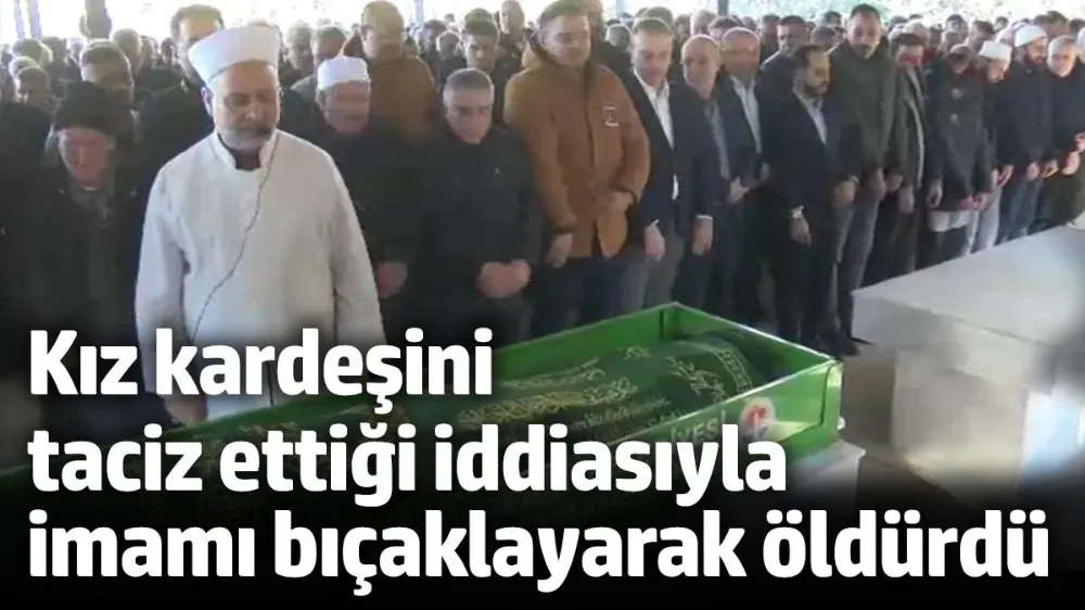 Kız kardeşini taciz ettiği iddiasıyla imamı bıçaklayarak öldürdü
