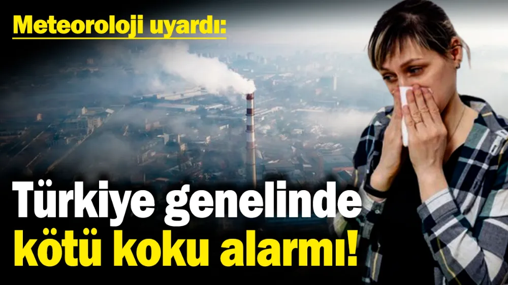 Türkiye genelinde kötü koku alarmı! 