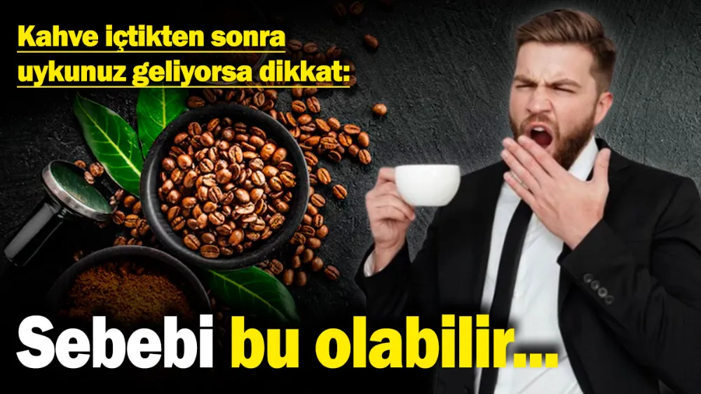 Kahve içtikten sonra uykunuz geliyorsa dikkat! 