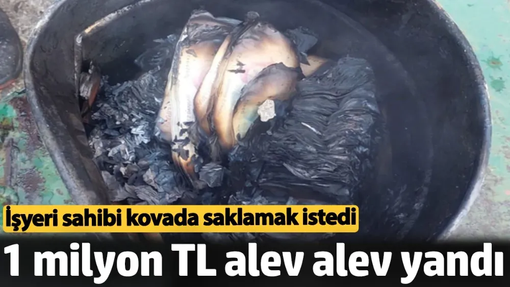 İş yeri sahibinin kovada sakladığı 1 milyon TL alev alev yandı