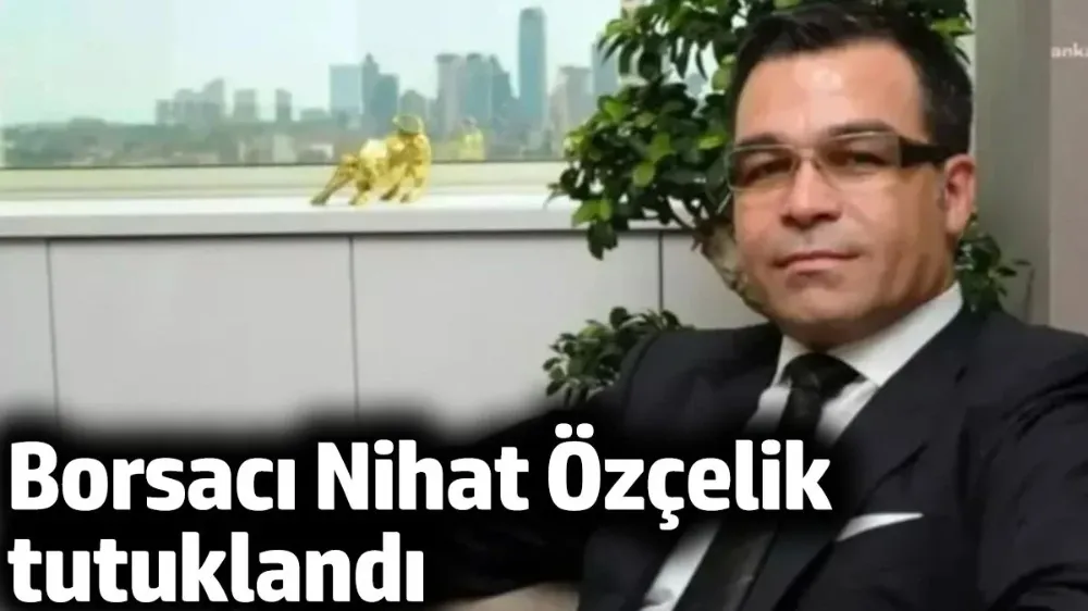 Borsacı Nihat Özçelik tutuklandı