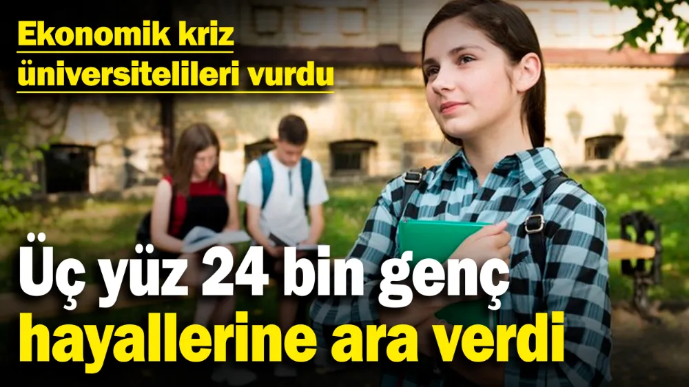  Üç yüz 24 bin genç hayallerine ara verdi
