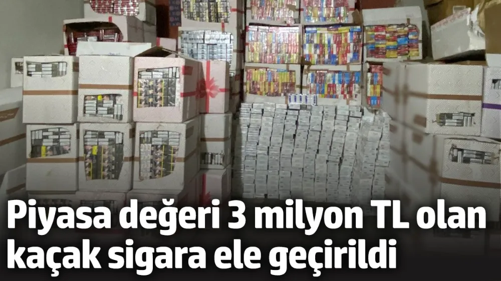 Piyasa değeri 3 milyon TL olan kaçak sigara ele geçirildi