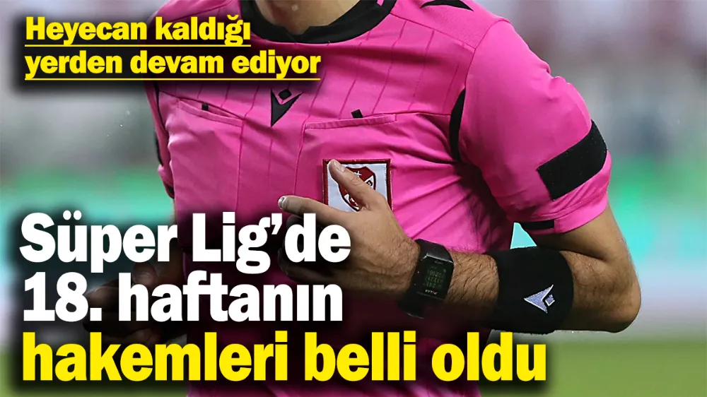Süper Lig’de 18. haftanın hakemleri açıklandı