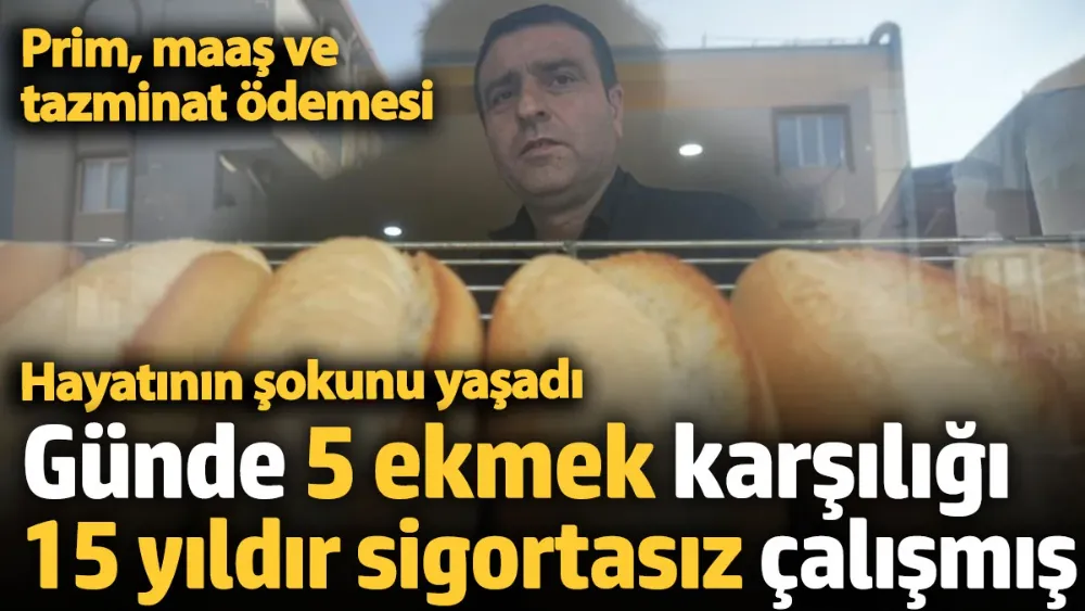  5 ekmek karşılığı 15 yıldır sigortasız çalışmış