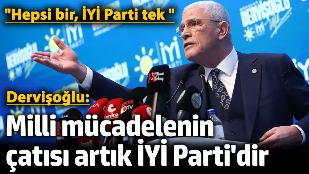 Dervişoğlu: Milli mücadelenin çatısı artık İYİ Parti