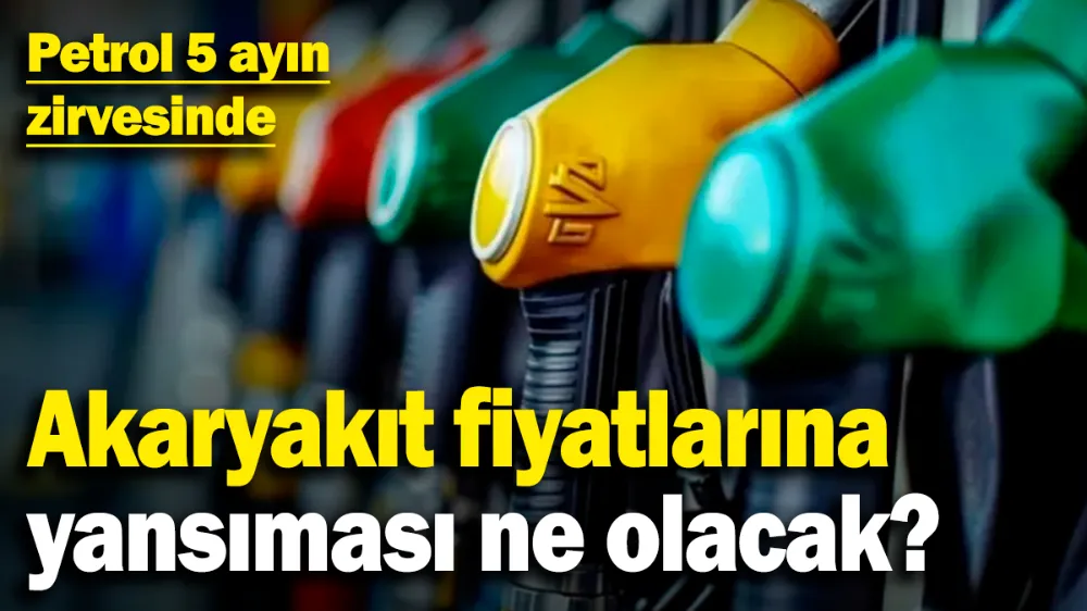 Petrol 5 ayın zirvesinde! 