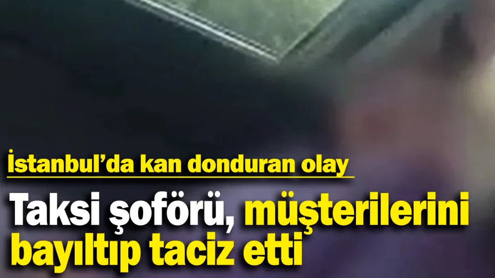 Taksi şoförü, müşterilerini bayıltıp taciz etti