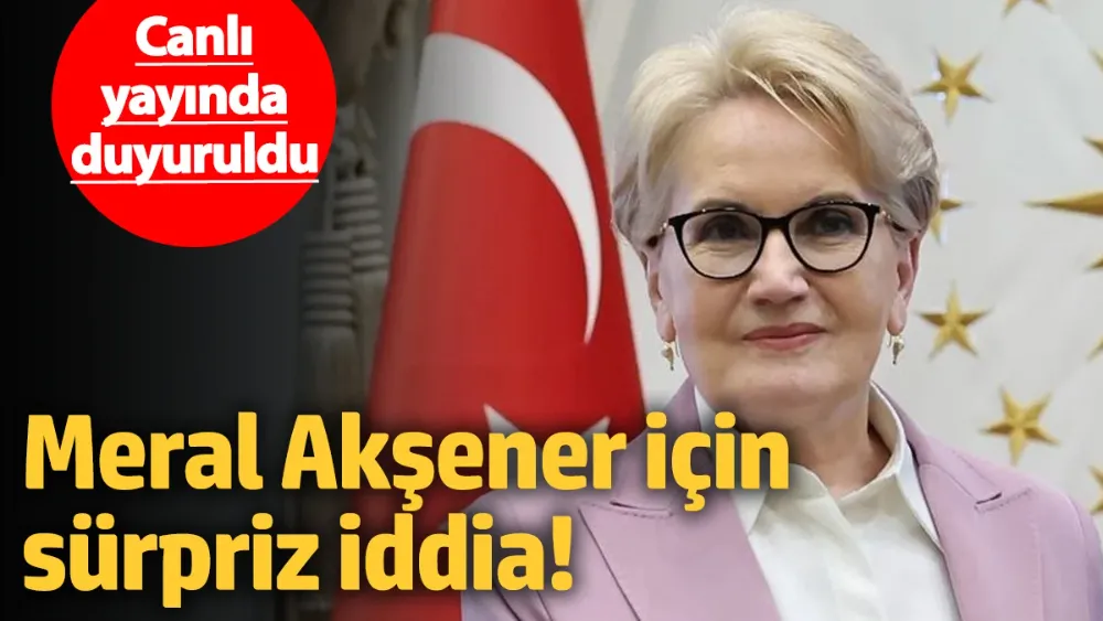 Meral Akşener için sürpriz iddia! 