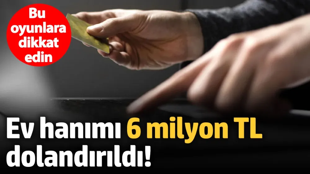Ev hanımı 6 milyon TL dolandırıldı