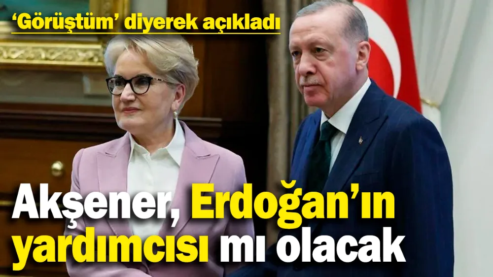 Meral Akşener için Erdoğan’ın yardımcısı olacak diyorlardı! 