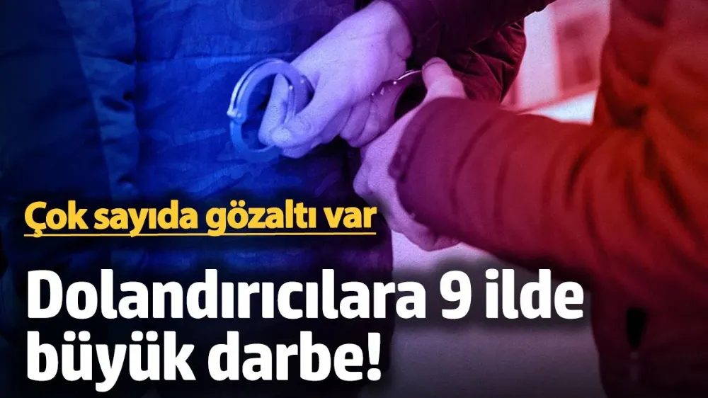 Dolandırıcılara 9 ilde dev operasyon: Çok sayıda gözaltı var