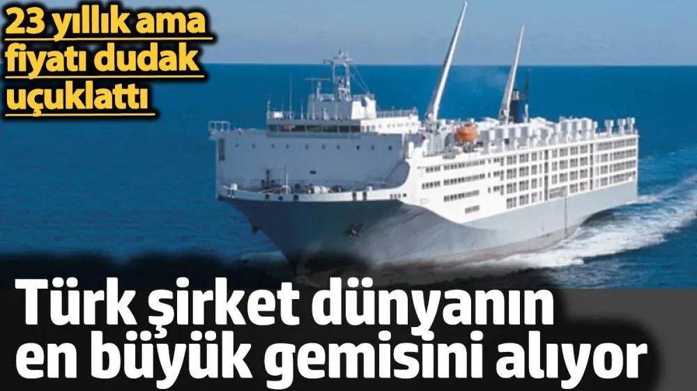 Türkler, dünyanın en büyük gemisini alıyor