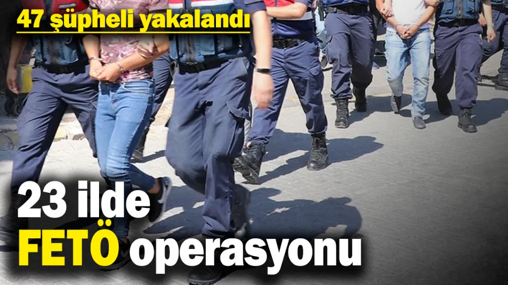 23 ilde FETÖ operasyonu! 