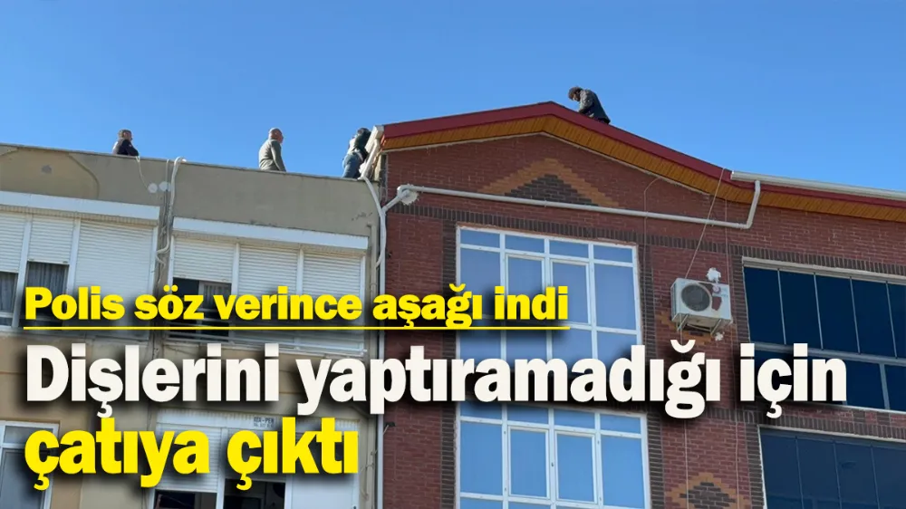 Dişlerini yaptıramadığı için çatıya çıktı