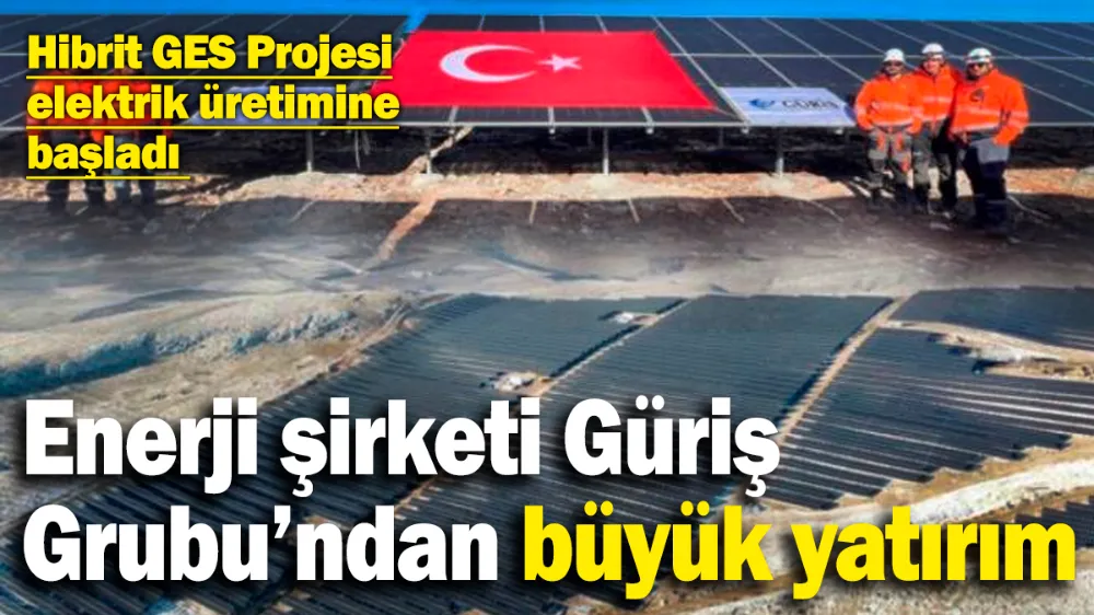 Enerji şirketi Güriş Grubu’ndan büyük yatırım! 