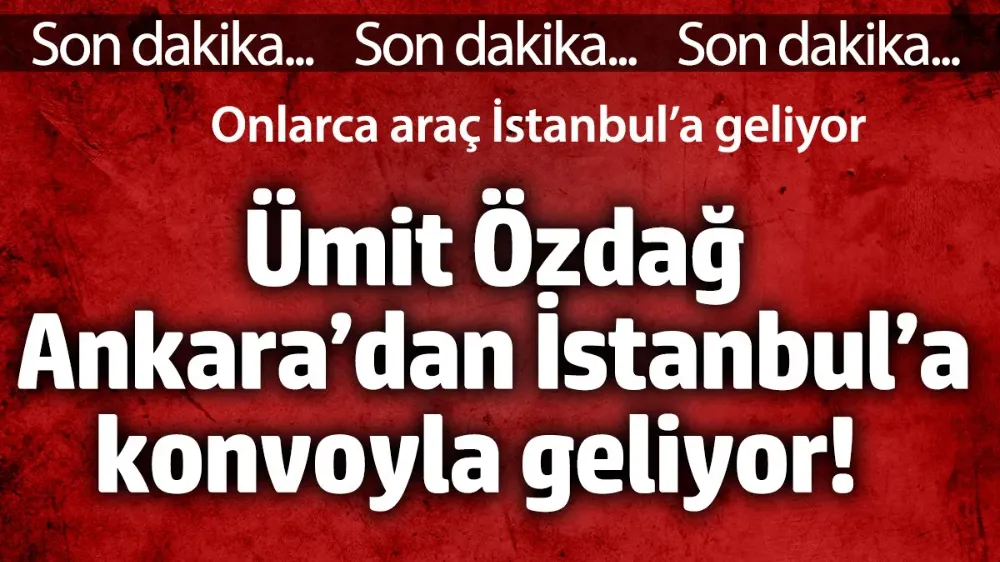 Ümit Özdağ Ankara’dan İstanbul’a konvoyla geliyor! 