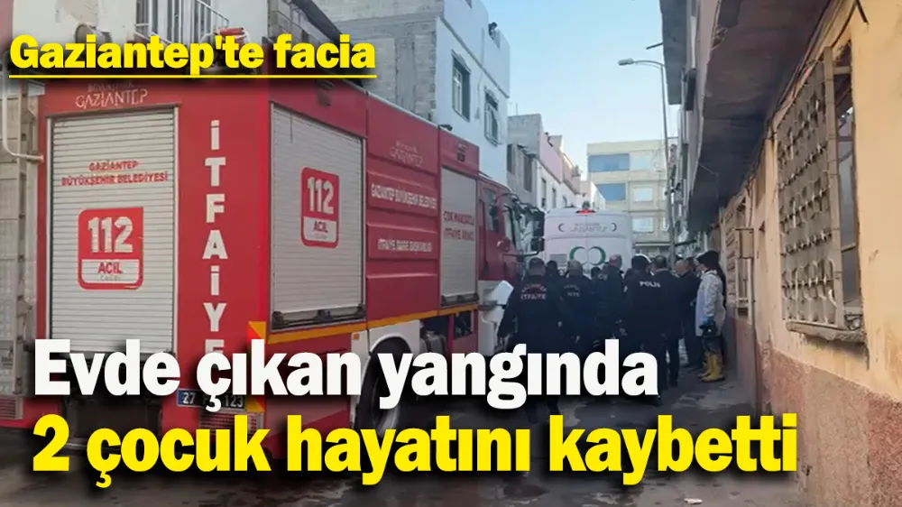 Evde çıkan yangında 2 çocuk hayatını kaybetti