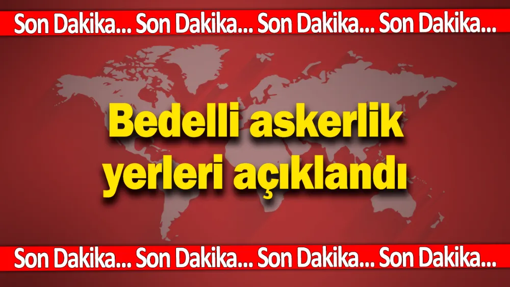Son dakika... Bedelli askerlik yerleri açıklandı