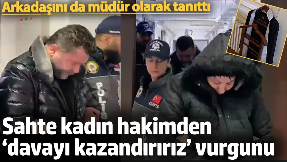 Sahte kadın hakimden ‘davayı kazandırırız’ vurgunu