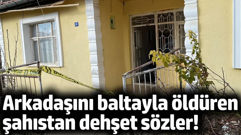Arkadaşını balta ile öldürdü, evin önüne çıkıp 
