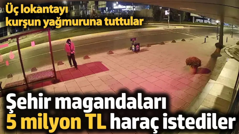 Şehir magandaları lokantaları basıp 5 milyon TL haraç istediler