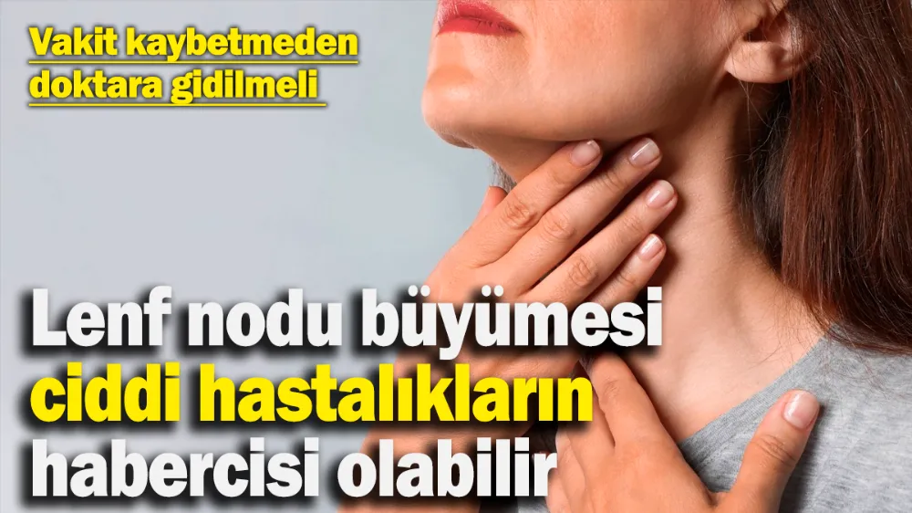 Lenf nodu büyümesi ve şişliği ciddi hastalıkların habercisi olabilir