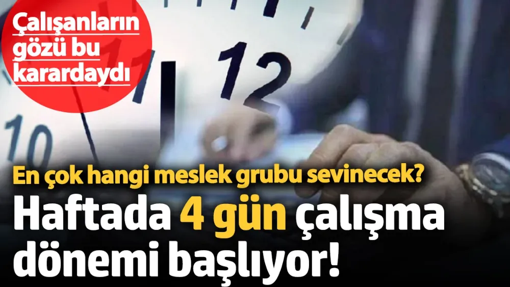 Çalışanların gözü bu karardaydı, haftada 4 gün çalışma dönemi başlıyor! 