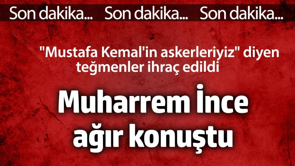 Muharrem İnce teğmenlerin ihraç kararı sonrası ağır konuştu!