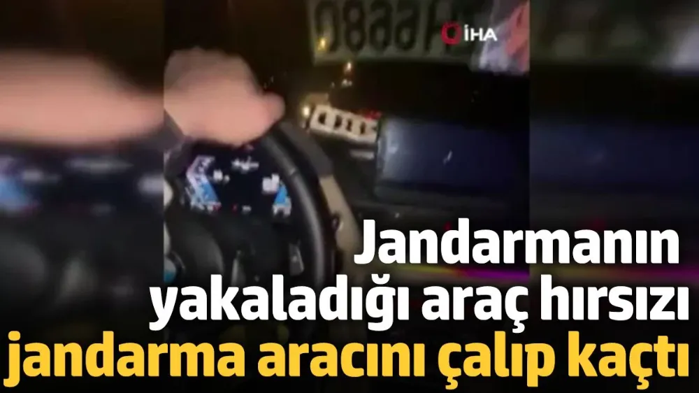 Jandarmanın yakaladığı araç hırsızı, jandarma aracını çalıp kaçtı