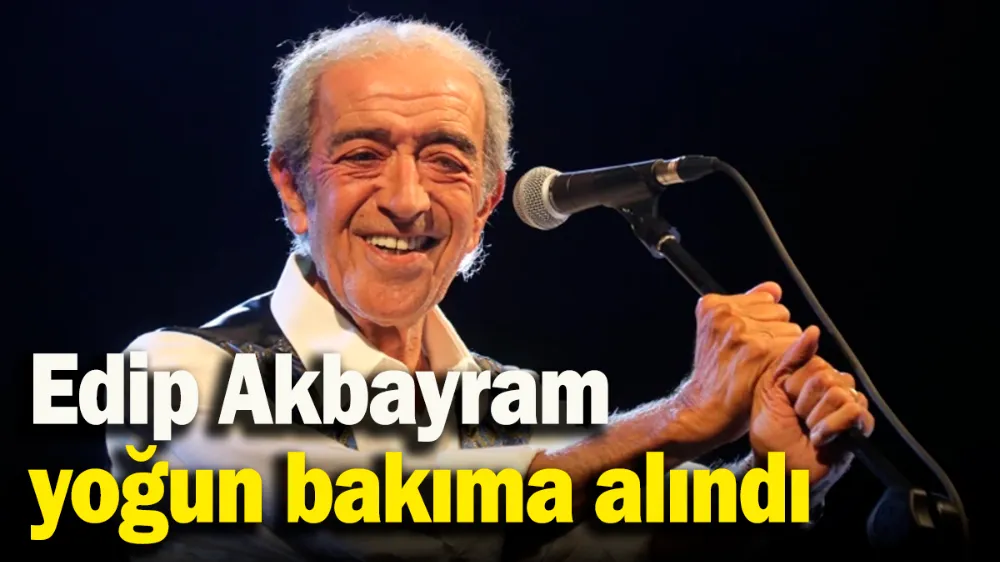 Edip Akbayram yoğun bakıma alındı
