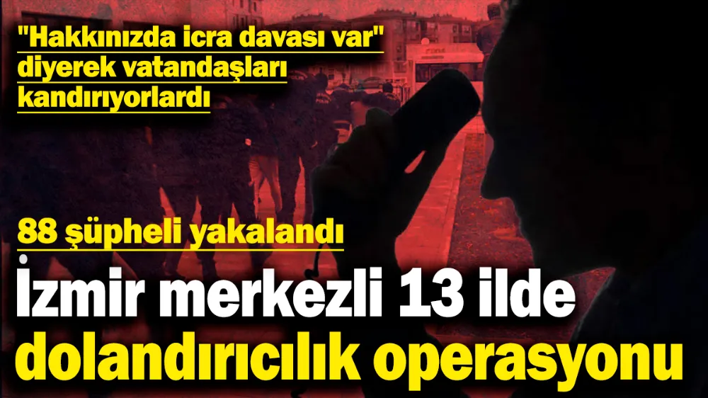 İzmir merkezli 13 ilde dolandırıcılık operasyonu: 88 şüpheli yakalandı! 