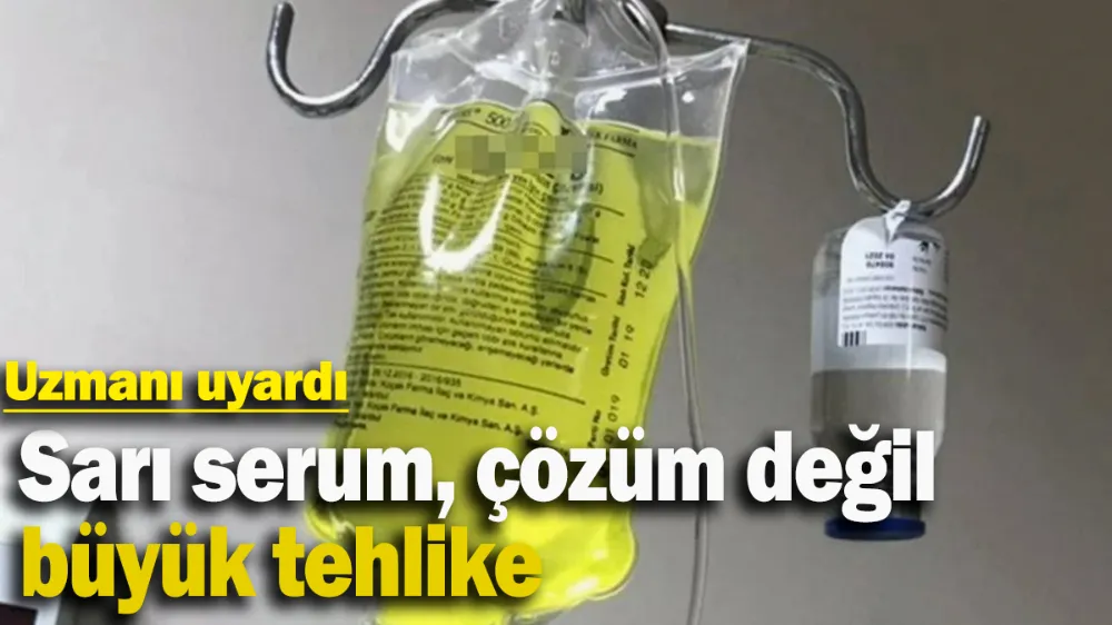 Sarı serum, çözüm değil büyük tehlike