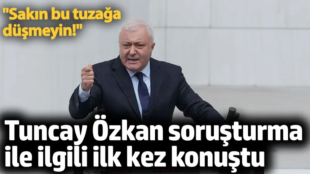 Tuncay Özkan hakkındaki soruşturma ile ilgili ilk kez konuştu. 