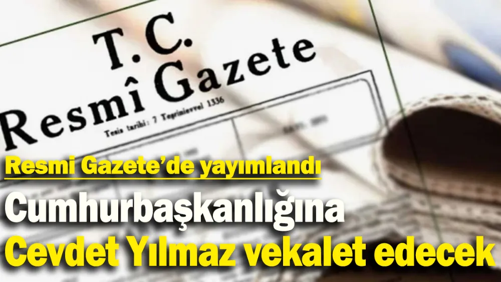 Cumhurbaşkanlığına Cevdet Yılmaz’ın vekalet etmesine dair tezkere Resmi Gazete’de