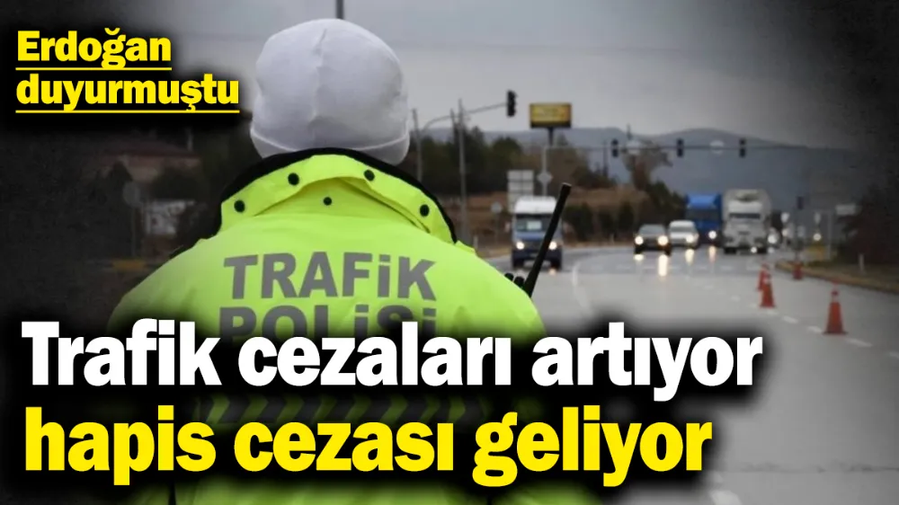 Trafik cezaları artıyor, hapis cezası geliyor! 