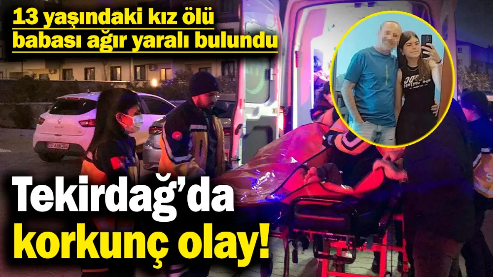 13 yaşındaki kız ölü, babası ağır yaralı bulundu