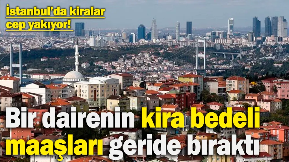 İstanbul’da kiralar cep yakıyor! 