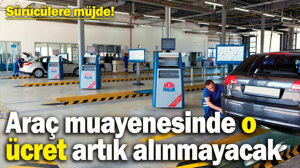Araç muayenesinde yeni dönem başlıyor: Artık o ücret alınmayacak