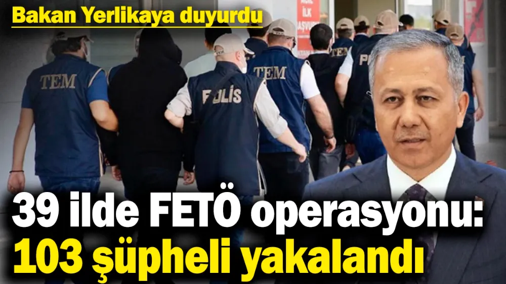 39 ilde FETÖ operasyonu: 103 şüpheli yakalandı