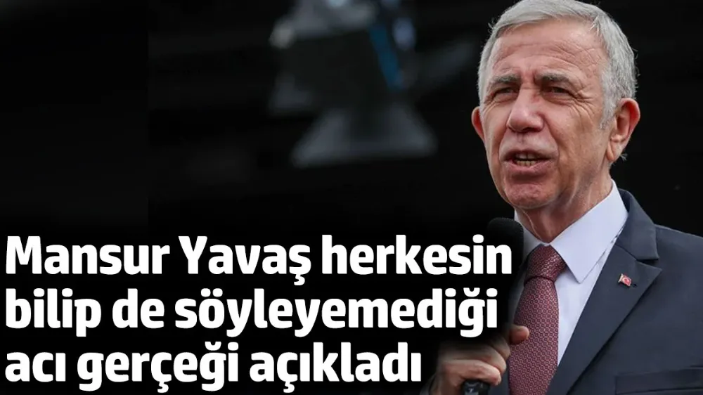 Mansur Yavaş herkesin bilip de söyleyemediği acı gerçeği açıkladı