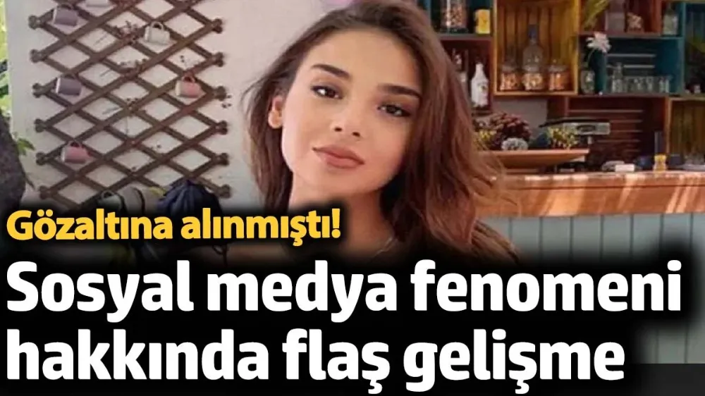 Gözaltına alınan sosyal medya fenomeni hakkında flaş gelişme