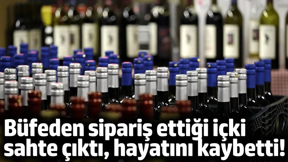 Büfeden sipariş ettiği içki sahte çıktı, hayatını kaybetti!