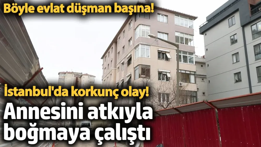 Annesini atkıyla boğmaya çalıştı. 