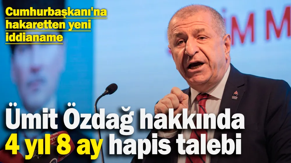 Ümit Özdağ hakkında 4 yıl 8 ay hapis talebi