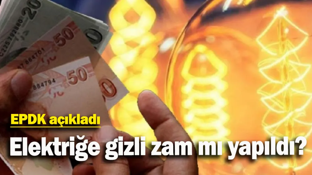 EPDK açıkladı: Elektriğe gizli zam mı yapıldı?