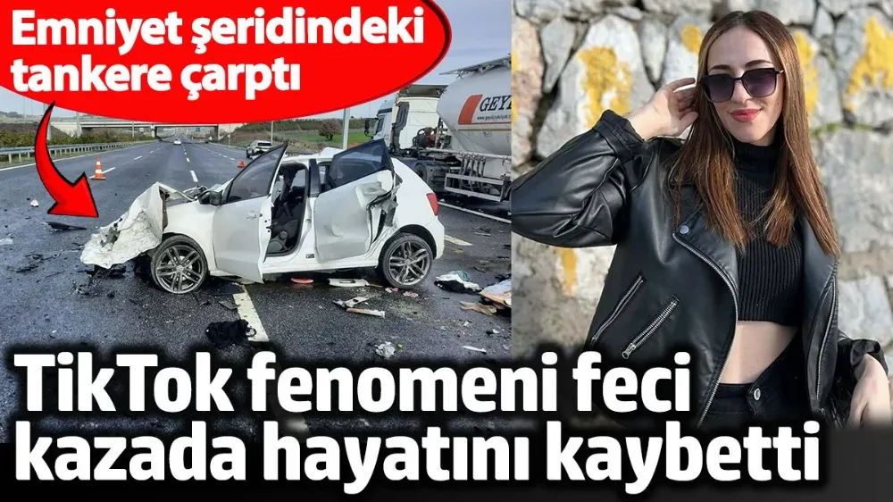 TikTok Fenomeni feci kazada hayatını kaybetti