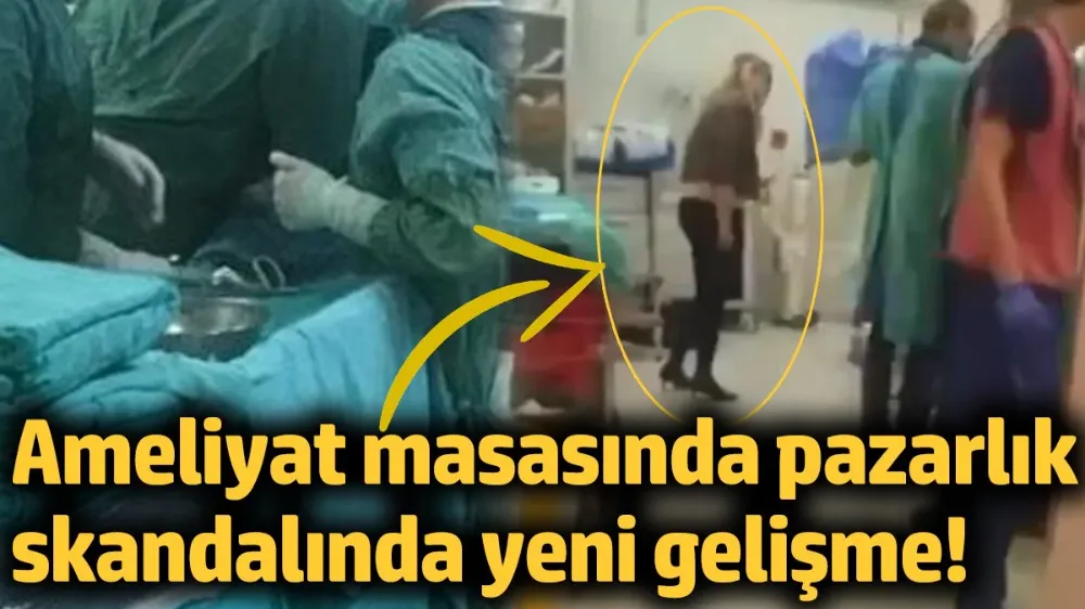 Ameliyat masasında pazarlık skandalında yeni gelişme!