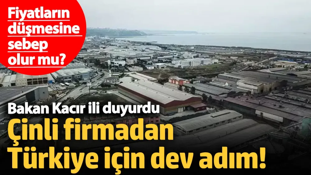 Çinli firmadan Türkiye için dev adım! Bakan Kacır ili duyurdu! 