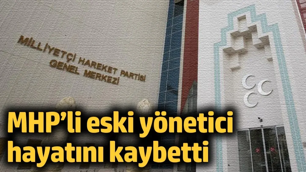 MHP’li eski yönetici hayatını kaybetti